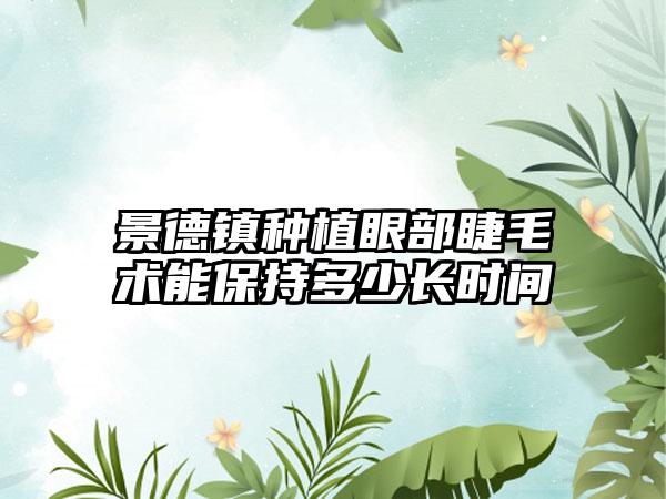 景德镇种植眼部睫毛术能保持多少长时间