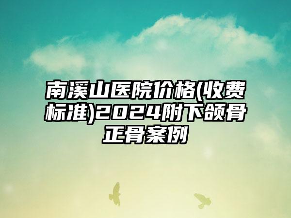 南溪山医院价格(收费标准)2024附下颌骨正骨案例