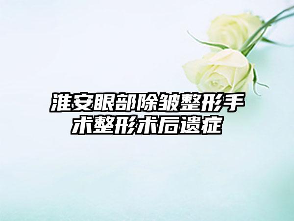 淮安眼部除皱整形手术整形术后遗症