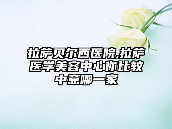 拉萨贝尔西医院,拉萨医学美容中心你比较中意哪一家