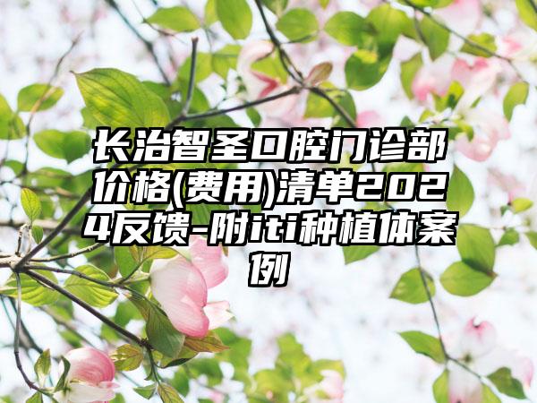 长治智圣口腔门诊部价格(费用)清单2024反馈-附iti种植体案例