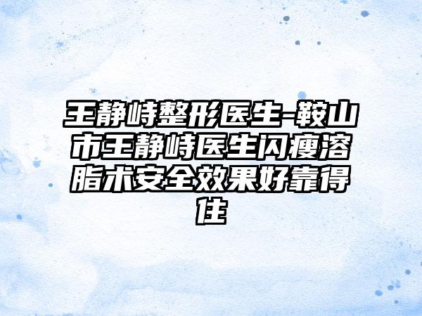 王静峙整形医生-鞍山市王静峙医生闪瘦溶脂术安全效果好靠得住