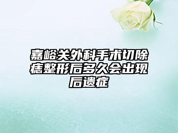 嘉峪关外科手术切除痣整形后多久会出现后遗症