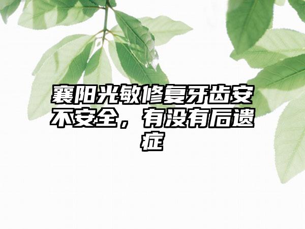 襄阳光敏修复牙齿安不安全，有没有后遗症