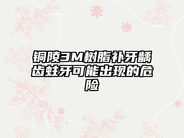 铜陵3M树脂补牙龋齿蛀牙可能出现的危险