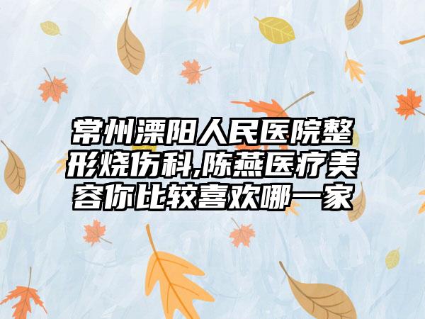 常州溧阳人民医院整形烧伤科,陈燕医疗美容你比较喜欢哪一家