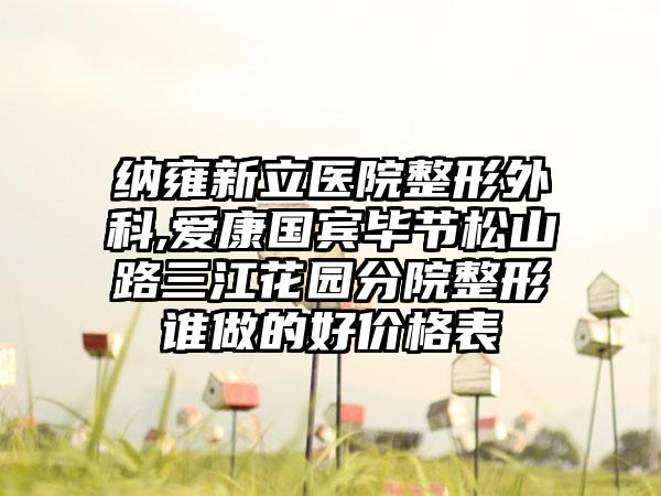 纳雍新立医院整形外科,爱康国宾毕节松山路三江花园分院整形谁做的好价格表