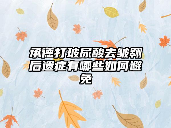 承德打玻尿酸去皱翱后遗症有哪些如何避免