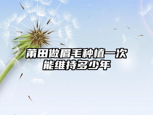 莆田做眉毛种植一次能维持多少年