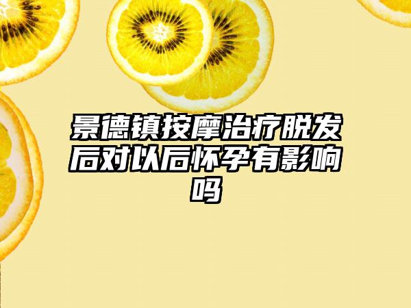 景德镇按摩治疗脱发后对以后怀孕有影响吗