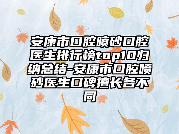 安康市口腔喷砂口腔医生排行榜top10归纳总结-安康市口腔喷砂医生口碑擅长各不同