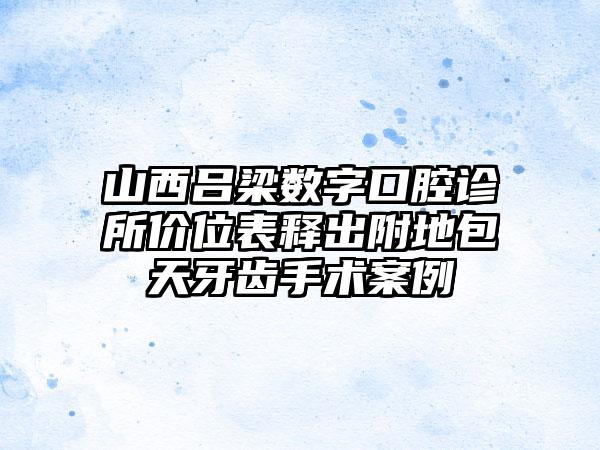 山西吕梁数字口腔诊所价位表释出附地包天牙齿手术案例