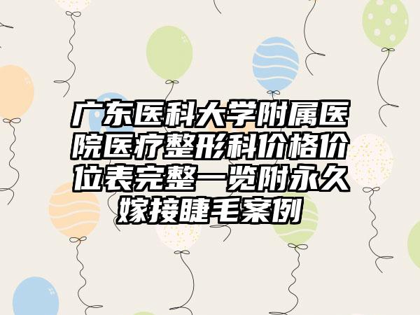 广东医科大学附属医院医疗整形科价格价位表完整一览附永久嫁接睫毛案例