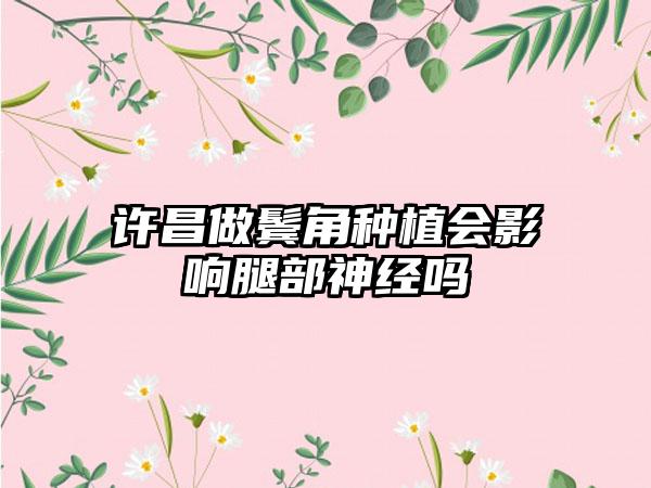 许昌做鬓角种植会影响腿部神经吗