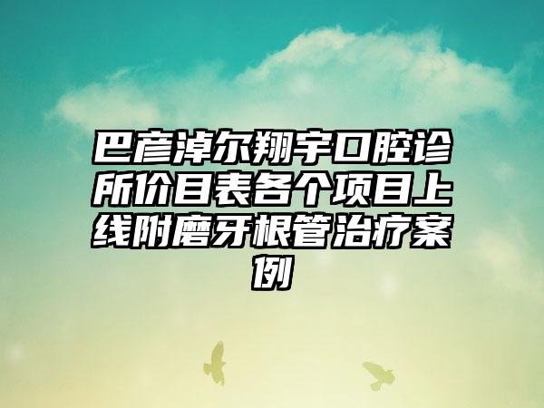 巴彦淖尔翔宇口腔诊所价目表各个项目上线附磨牙根管治疗案例