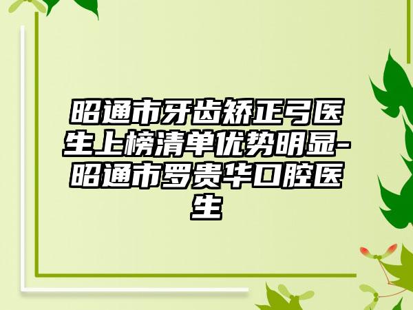 昭通市牙齿矫正弓医生上榜清单优势明显-昭通市罗贵华口腔医生