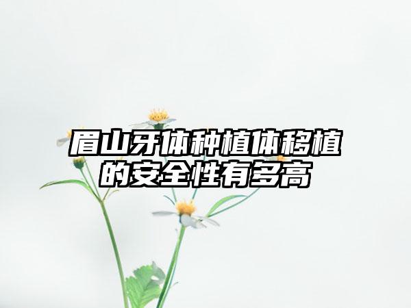 眉山牙体种植体移植的安全性有多高