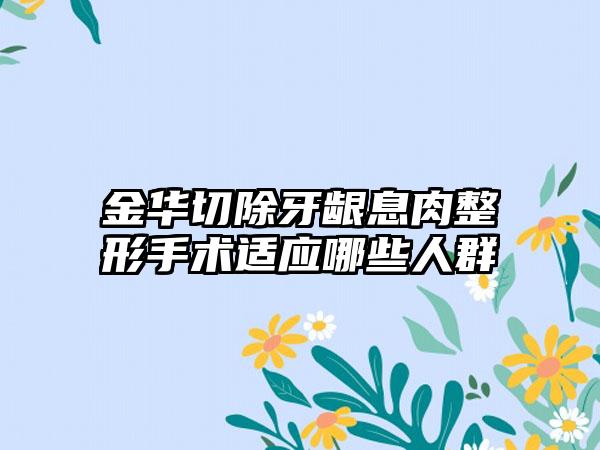 金华切除牙龈息肉整形手术适应哪些人群