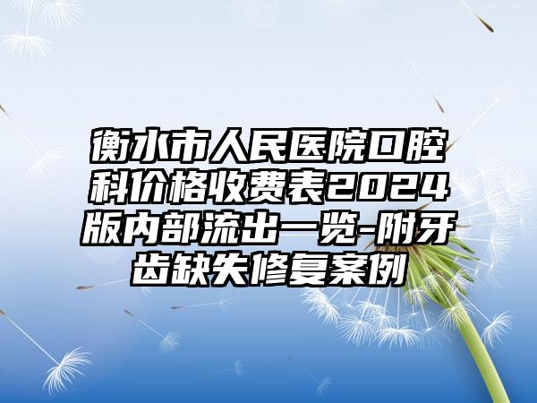 衡水市人民医院口腔科价格收费表2024版内部流出一览-附牙齿缺失修复案例