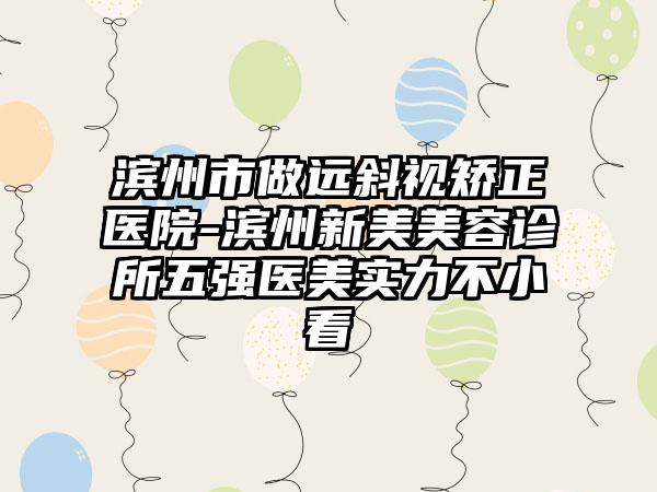 滨州市做远斜视矫正医院-滨州新美美容诊所五强医美实力不小看