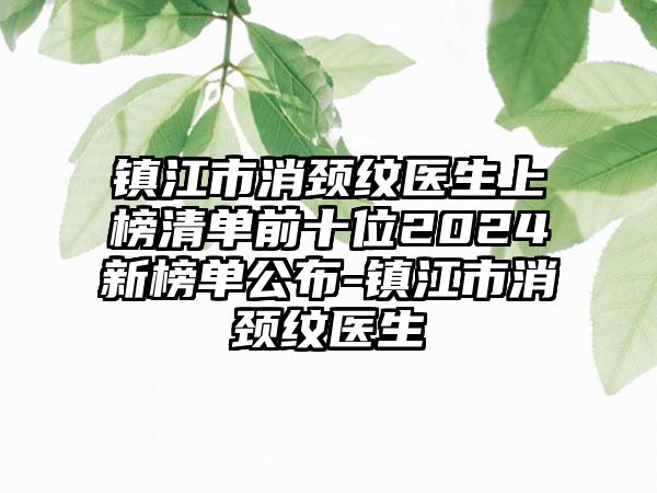 镇江市消颈纹医生上榜清单前十位2024新榜单公布-镇江市消颈纹医生