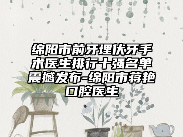 绵阳市前牙埋伏牙手术医生排行十强名单震撼发布-绵阳市蒋艳口腔医生