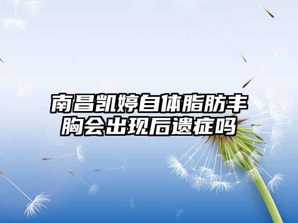 南昌凯婷自体脂肪丰胸会出现后遗症吗