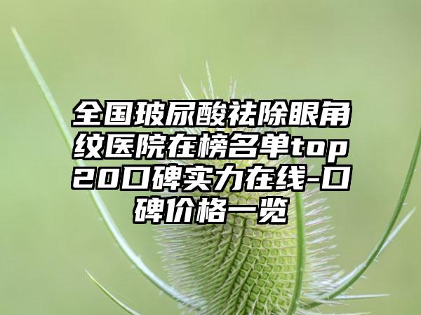 全国玻尿酸祛除眼角纹医院在榜名单top20口碑实力在线-口碑价格一览