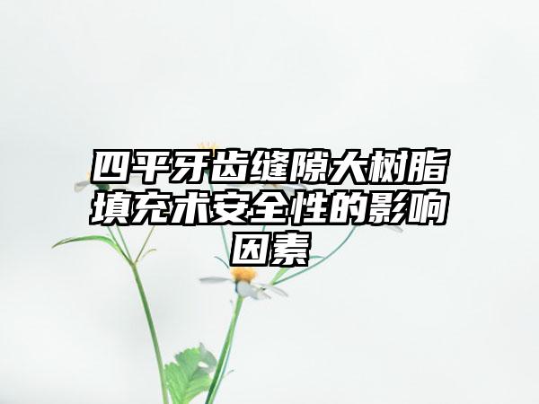 四平牙齿缝隙大树脂填充术安全性的影响因素