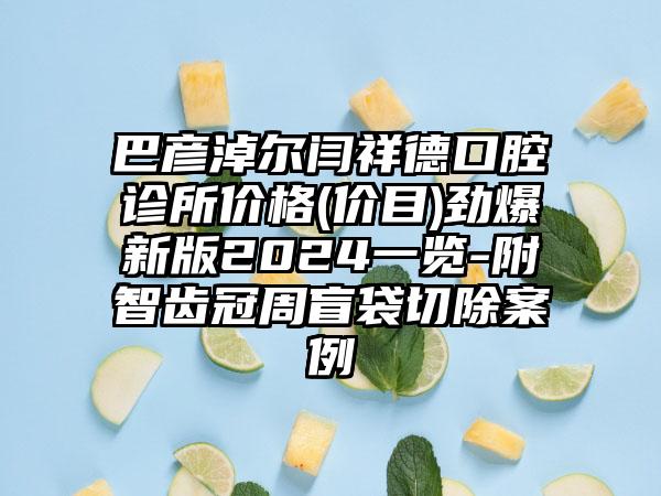 巴彦淖尔闫祥德口腔诊所价格(价目)劲爆新版2024一览-附智齿冠周盲袋切除案例