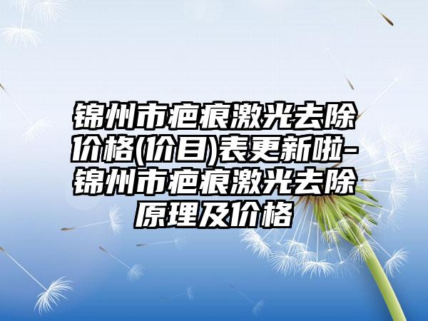 锦州市疤痕激光去除价格(价目)表更新啦-锦州市疤痕激光去除原理及价格