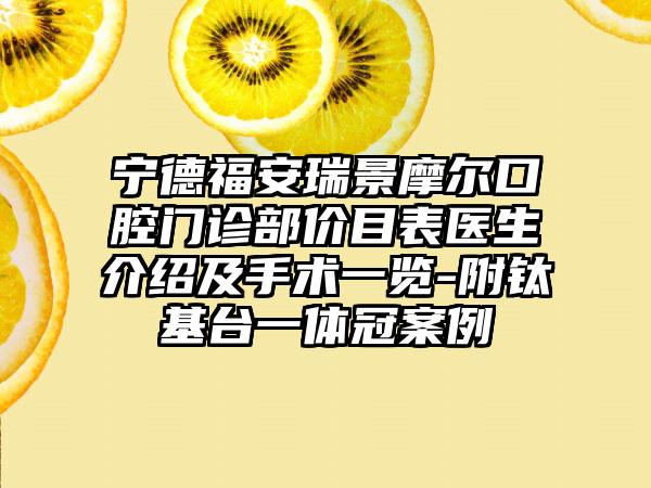 宁德福安瑞景摩尔口腔门诊部价目表医生介绍及手术一览-附钛基台一体冠案例