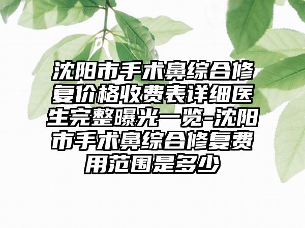 沈阳市手术鼻综合修复价格收费表详细医生完整曝光一览-沈阳市手术鼻综合修复费用范围是多少