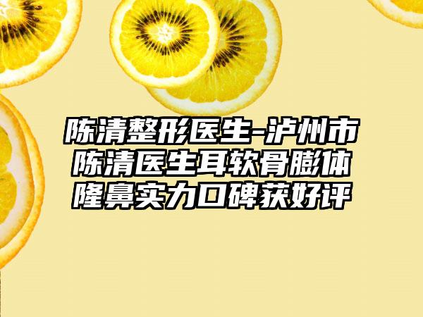 陈清整形医生-泸州市陈清医生耳软骨膨体隆鼻实力口碑获好评