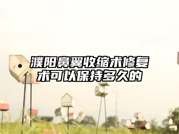 濮阳鼻翼收缩术修复术可以保持多久的