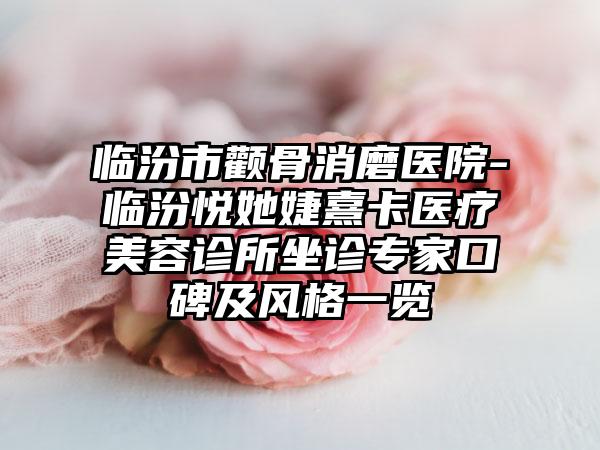 临汾市颧骨消磨医院-临汾悦她婕熹卡医疗美容诊所坐诊专家口碑及风格一览