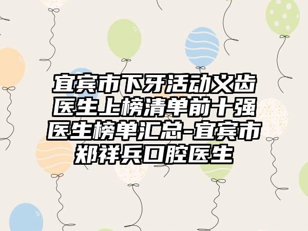 宜宾市下牙活动义齿医生上榜清单前十强医生榜单汇总-宜宾市郑祥兵口腔医生