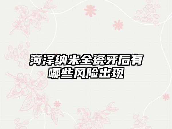 菏泽纳米全瓷牙后有哪些风险出现