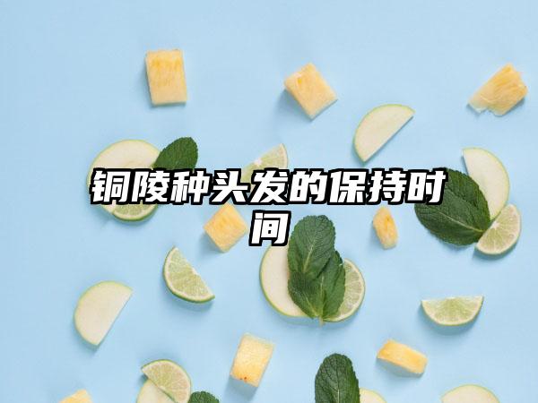 铜陵种头发的保持时间