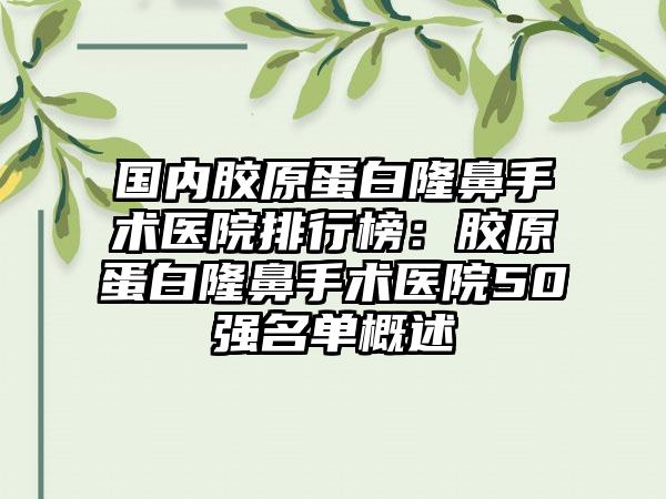 国内胶原蛋白隆鼻手术医院排行榜：胶原蛋白隆鼻手术医院50强名单概述