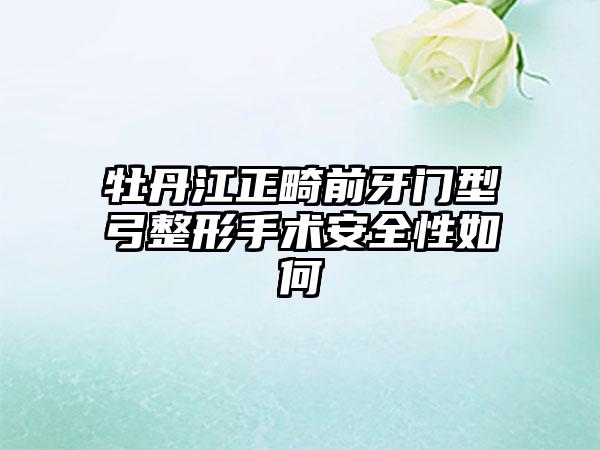 牡丹江正畸前牙门型弓整形手术安全性如何