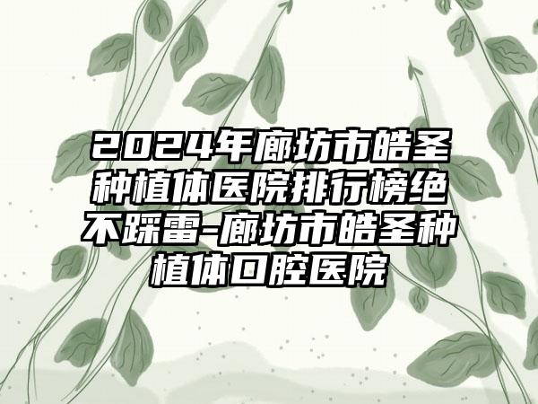 2024年廊坊市皓圣种植体医院排行榜绝不踩雷-廊坊市皓圣种植体口腔医院