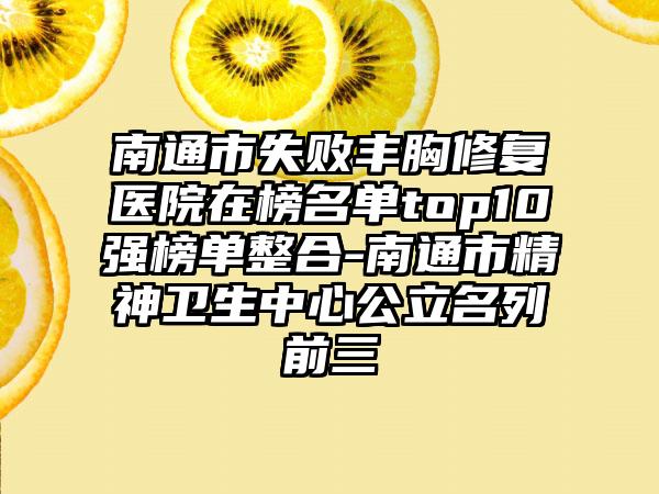 南通市失败丰胸修复医院在榜名单top10强榜单整合-南通市精神卫生中心公立名列前三