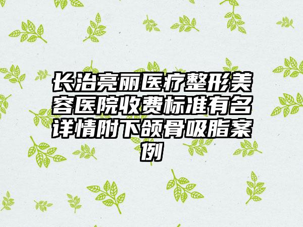 长治亮丽医疗整形美容医院收费标准有名详情附下颌骨吸脂案例