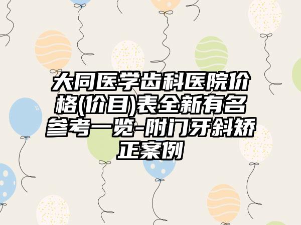 大同医学齿科医院价格(价目)表全新有名参考一览-附门牙斜矫正案例