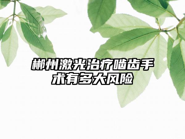 郴州激光治疗啮齿手术有多大风险