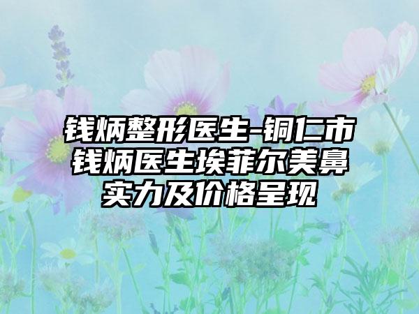 钱炳整形医生-铜仁市钱炳医生埃菲尔美鼻实力及价格呈现