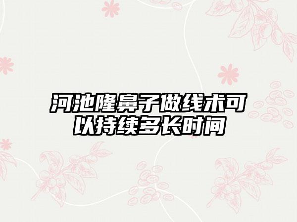 河池隆鼻子做线术可以持续多长时间