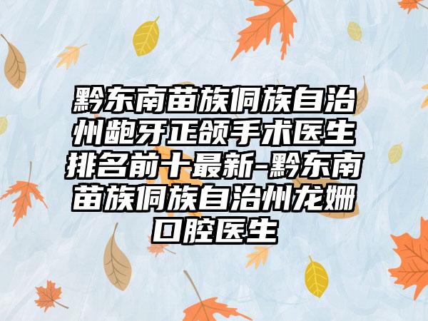 黔东南苗族侗族自治州龅牙正颌手术医生排名前十最新-黔东南苗族侗族自治州龙姗口腔医生