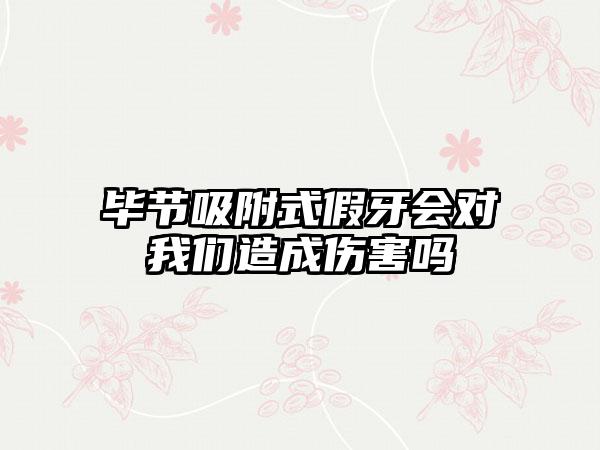 毕节吸附式假牙会对我们造成伤害吗